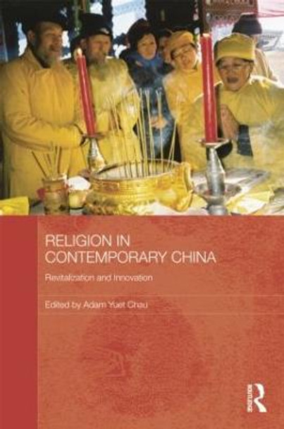 Religion in Contemporary China: Revitalization and Innovation by Adam Yuet Chau