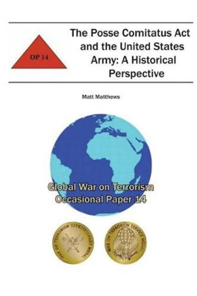 The Posse Comitatus Act and the United States Army: A Historical Perspective: Global War on Terrorism Occasional Paper 14 by Combat Studies Institute 9781478159803