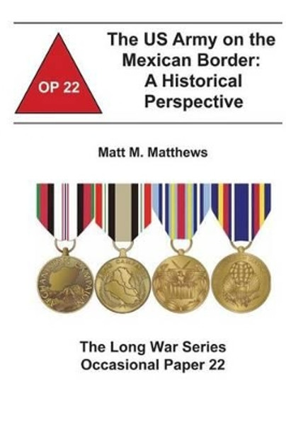 The US Army on the Mexican Border: A Historical Perspective: The Long War Series Occasional Paper 22 by Combat Studies Institute 9781478160953