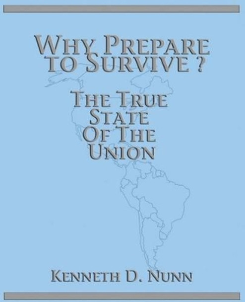 Why Prepare To Survive ?: The True State Of The Union by Kenneth D Nunn 9781478173274