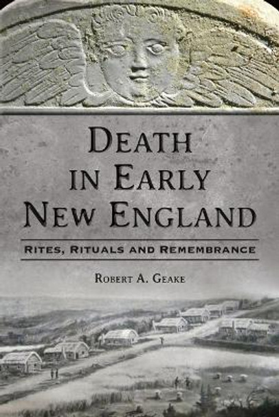 Death in Early New England: Rites, Rituals and Remembrance by Robert a Geake 9781467154789