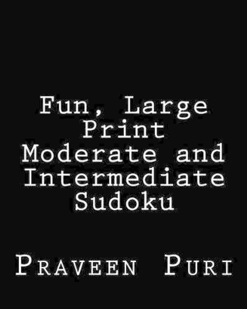 Fun, Large Print Moderate and Intermediate Sudoku: Easy to Read, Large Grid Puzzles by Praveen Puri 9781478112099