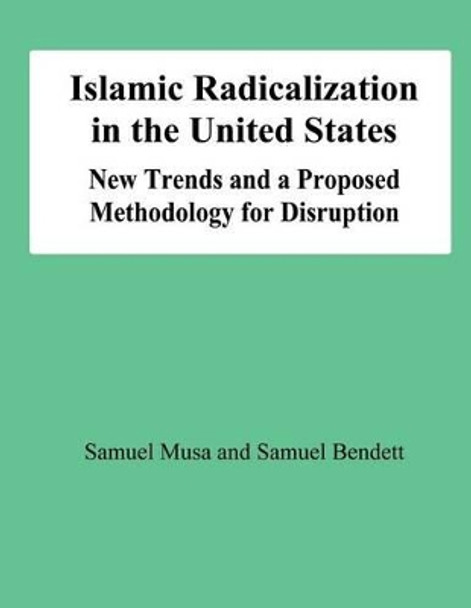 Islamic Radicalization in the United States: New Trends and a Proposed Methodology for Disruption by Smauel Bendett 9781478191827