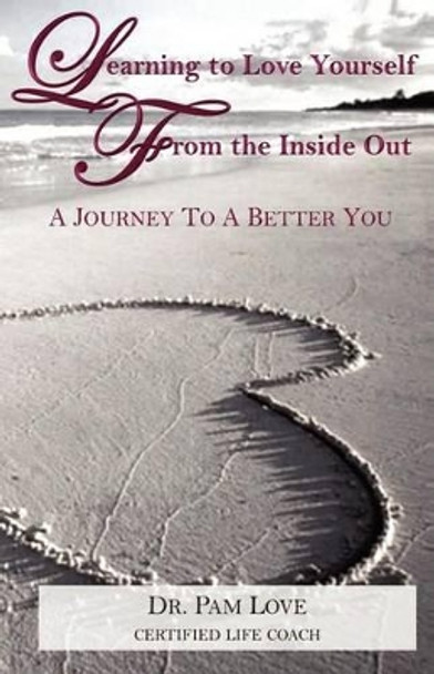 Learning to Love Yourself From The Inside Out: A Journey to A Better You by Pam Love 9781478193517