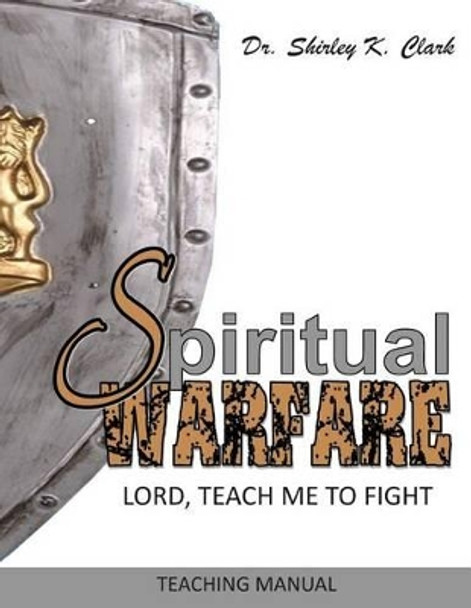 Spiritual Warfare Teaching Manual: Lord, Teach Me to Fight by Shirley K Clark 9781478207948