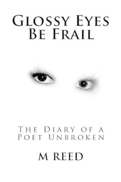 Glossy Eyes Be Frail: The Diary of a Poet Unbroken by M Reed 9781478236900