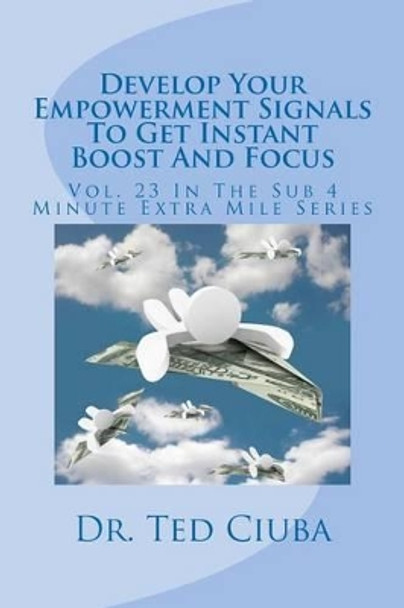 Develop Your Empowerment Signals To Get Instant Boost And Focus: Vol. 23 In The Sub 4 Minute Extra Mile Series by Ted Ciuba 9781478248347