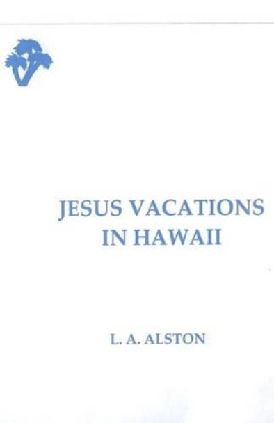 Jesus Vacations in Hawaii by L A Alston 9781478297581