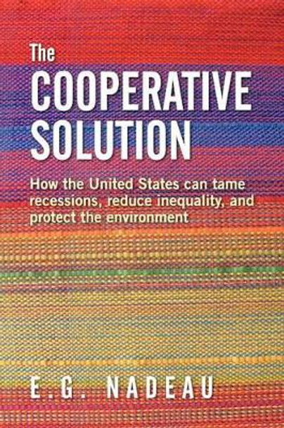 The Cooperative Solution: How the United States can tame recessions, reduce inequality, and protect the environment by E G Nadeau 9781478298267