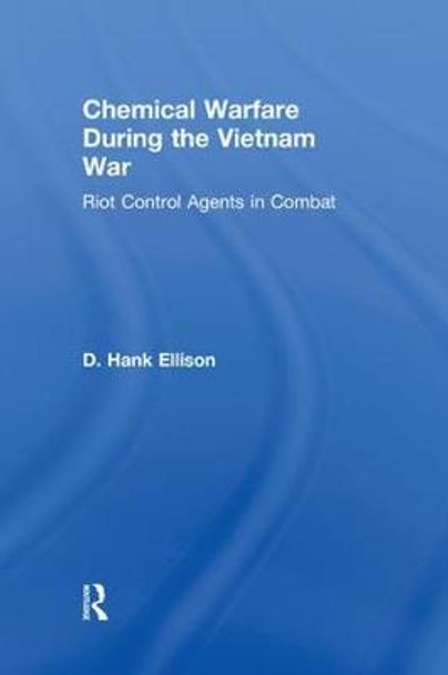 Chemical Warfare during the Vietnam War: Riot Control Agents in Combat by D. Hank Ellison