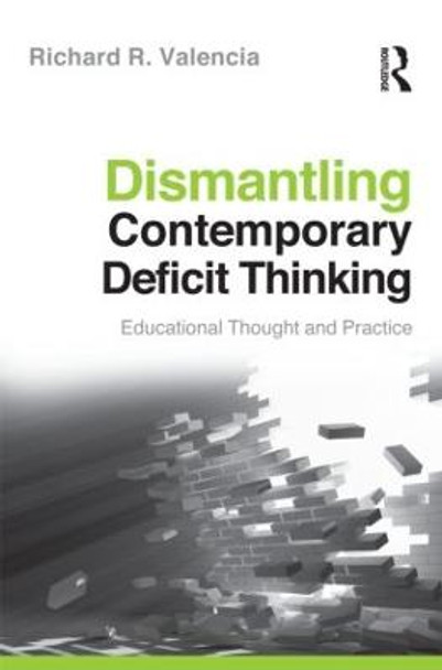 Dismantling Contemporary Deficit Thinking: Educational Thought and Practice by Richard R. Valencia