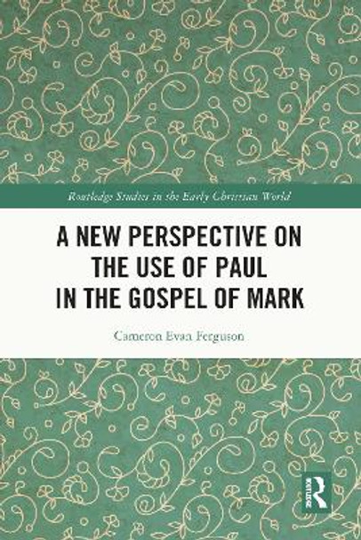 A New Perspective on the Use of Paul in the Gospel of Mark by Cameron Evan Ferguson 9780367552718