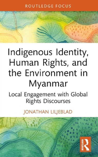 Indigenous Identity, Human Rights, and the Environment in Myanmar: Local Engagement with Global Rights Discourses by Jonathan Liljeblad 9780367679941