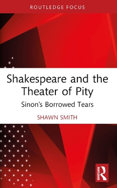 Shakespeare and the Theater of Pity: Sinon’s Borrowed Tears by Shawn Smith 9780367696412