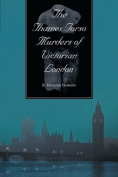 The Thames Torso Murders of Victorian London by R. Michael Gordon 9780786413485