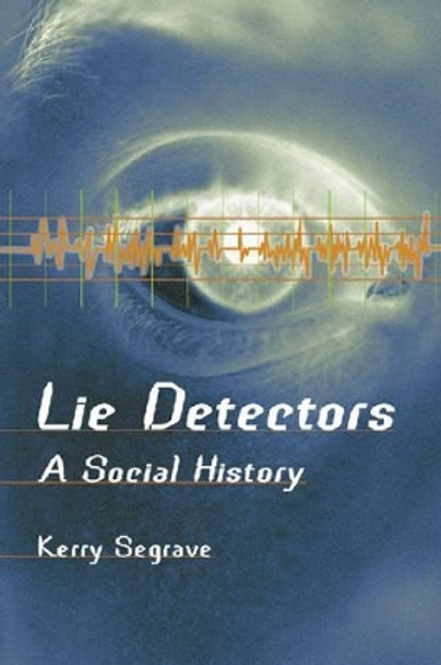 Lie Detectors: A Social History by Kerry Segrave 9780786416189