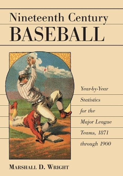 Nineteenth Century Baseball: Year-by-year Statistics for the Major League Teams, 1871 Through 1900 by Marshall D. Wright 9780786418954