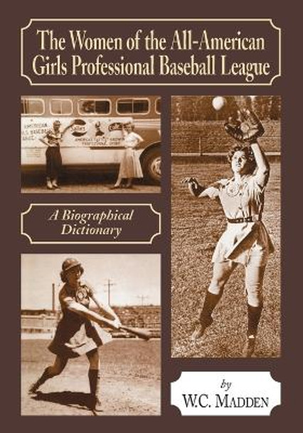 The Women of the All-American Girls Professional Baseball League: A Biographical Dictionary by W.C. Madden 9780786422630