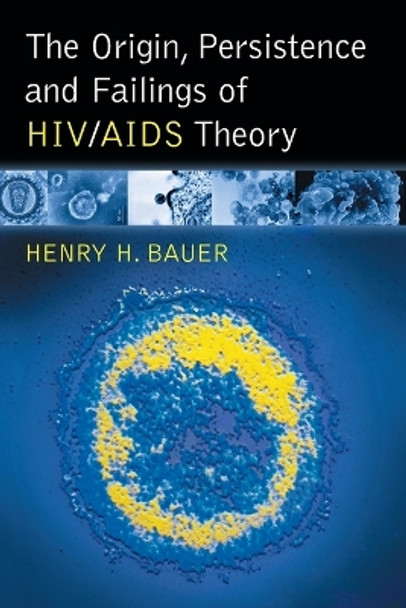 The Origin, Persistence and Failings of HIV/AIDS Theory by Henry H. Bauer 9780786430482