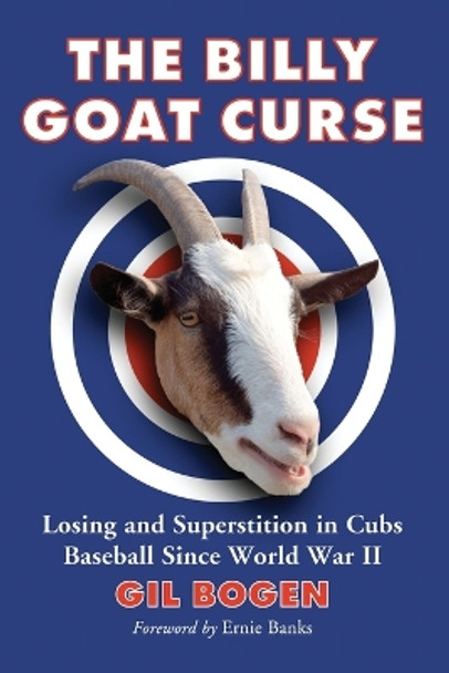 The Billy Goat Curse: Losing and Superstition in Cubs Baseball Since World War II by Gil Bogen 9780786433544