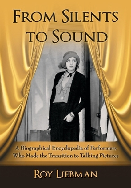 From Silents to Sound: A Biographical Encyclopedia of Performers Who Made the Transition to Talking Pictures by Roy Liebman 9780786440627