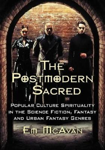 The Postmodern Sacred: Popular Culture Spirituality in the Science Fiction, Fantasy and Urban Fantasy Genres by Emily McAvan 9780786463886