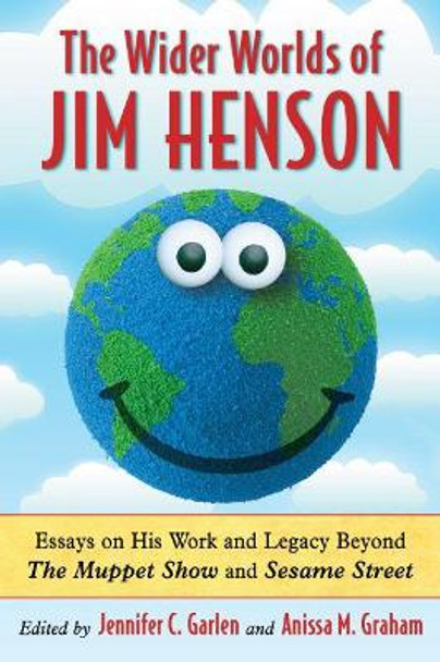 The Wider Worlds of Jim Henson: Essays on His Work and Legacy Beyond The Muppet Show and Sesame Street by Jennifer C. Garlen 9780786469864