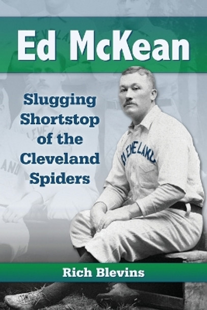 Ed McKean: Slugging Shortstop of the Cleveland Spiders by Rich Blevins 9780786473342