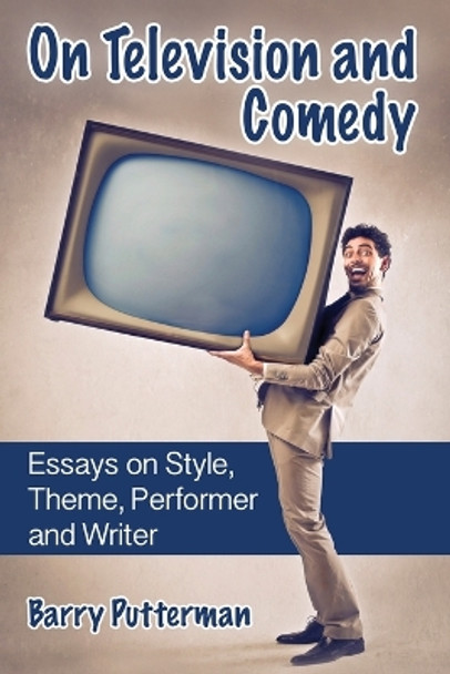 On Television and Comedy: Essays on Style, Theme, Performer and Writer by Barry Putterman 9780786477418