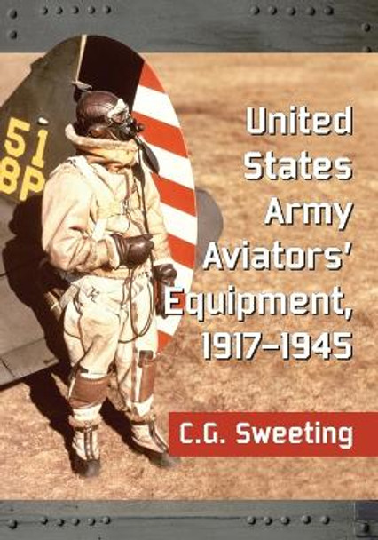 United States Army Aviators' Equipment, 1917-1945 by C.G. Sweeting 9780786497379