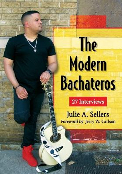 The Modern Bachateros: 27 Interviews by Julie A. Sellers 9780786498826