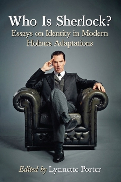 Who Is Sherlock?: Essays on Identity in Modern Holmes Adaptations by Lynnette Porter 9780786499076