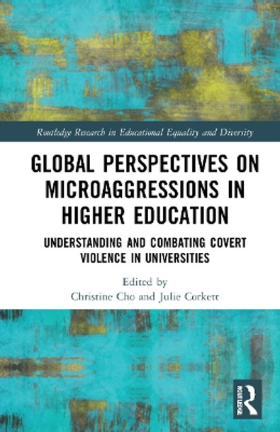 Global Perspectives on Microaggressions in Higher Education: Understanding and Combating Covert Violence in Universities by Christine Cho 9781032155067