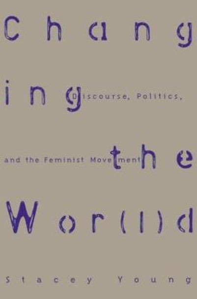 Changing the Wor(l)d: Discourse, Politics and the Feminist Movement by Stacey Young