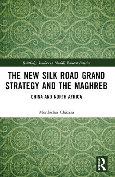 The New Silk Road Grand Strategy and the Maghreb: China and North Africa by Mordechai Chaziza 9781032215389