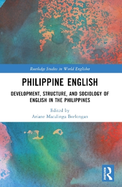 Philippine English: Development, Structure, and Sociology of English in the Philippines by Ariane Macalinga Borlongan 9781032221724