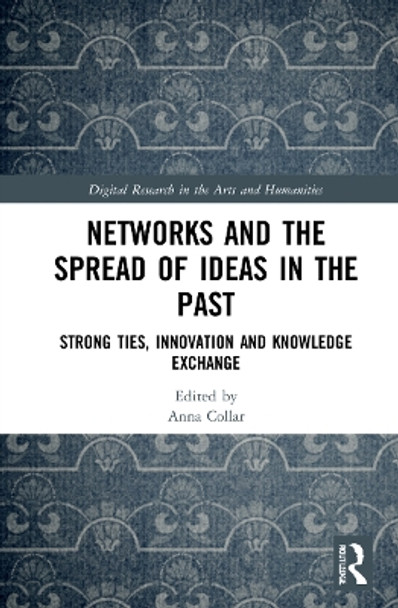 Networks and the Spread of Ideas in the Past: Strong Ties, Innovation and Knowledge Exchange by Anna Collar 9781032266190