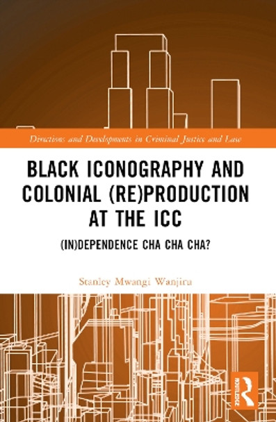 Black Iconography and Colonial (re)production at the ICC: (In)dependence Cha Cha Cha? by Stanley Mwangi Wanjiru 9781032302560