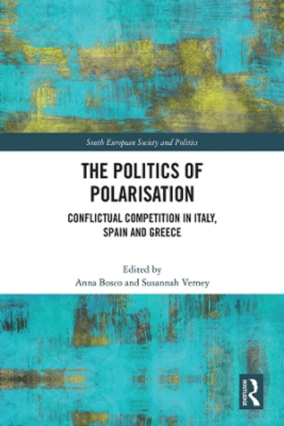 The Politics of Polarisation: Conflictual Competition in Italy, Spain and Greece by Anna Bosco 9781032328508