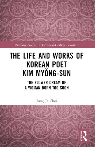 The Life and Works of Korean Poet Kim Myŏng-sun: The Flower Dream of a Woman Born Too Soon by Jung Ja Choi 9781032365954