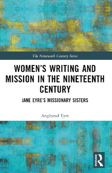 Women’s Writing and Mission in the Nineteenth Century: Jane Eyre’s Missionary Sisters by Angharad Eyre 9781032366234