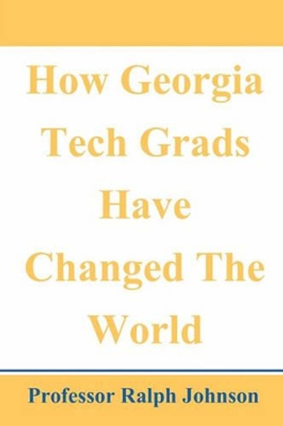 How Georgia Tech Grads Have Changed The World by Professor Ralph Johnson 9781452893587