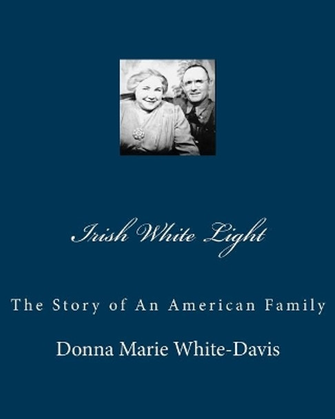 Irish White Light: The Story of An American Family by Donna Marie White-Davis 9781453623497