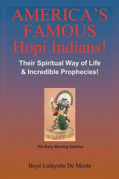 America's Famous Hopi Indians!: Their Spiritual Way of Life & Incredible Prophecies! by Boye Lafayette De Mente 9781452886299