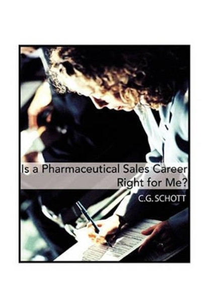 Is a Pharmaceutical Sales Career Right for Me? by C G Schott 9781453569627