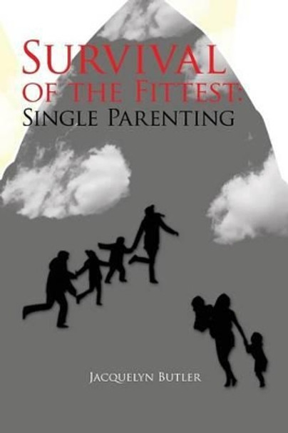 Survival of the Fittest: Single Parenting: Single Parenting by Jacquelyn Butler 9781453583685