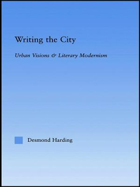 Writing the City: Urban Visions and Literary Modernism by Desmond Harding