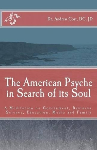 The American Psyche in Search of its Soul: A Meditation on Government, Business, Science, Education, Media and Family by Jd Andrew Cort DC 9781453647332