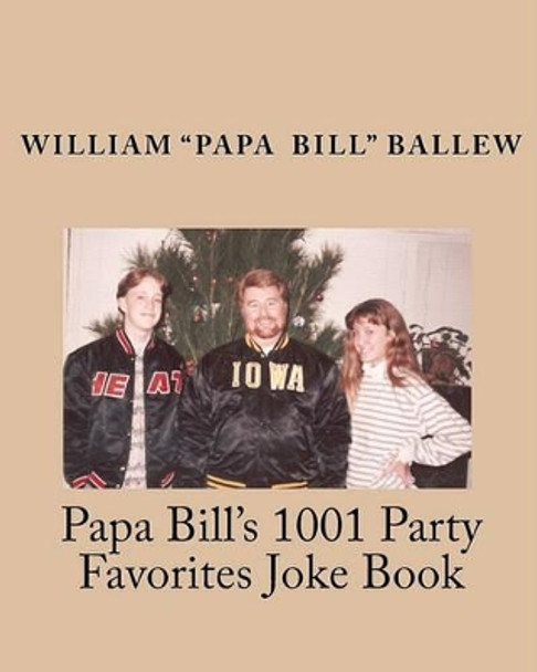 Papa Bill's 1001 Party Favorites Joke Book: If you can't laugh at yourself, then laugh at everyone else! by William &quot;papa Bill&quot; Ballew 9781453658826