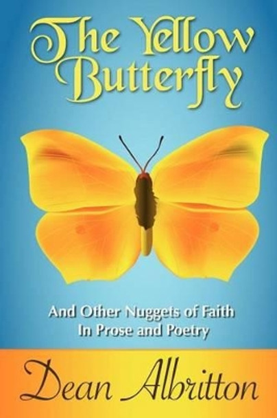 The Yellow Butterfly: And Other Nuggets of Faith In Prose and Poetry by Dean Albritton 9781453658857